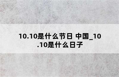 10.10是什么节日 中国_10.10是什么日子